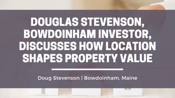 Douglas Stevenson, Bowdoinham Investor, Discusses How Location Shapes Property Value