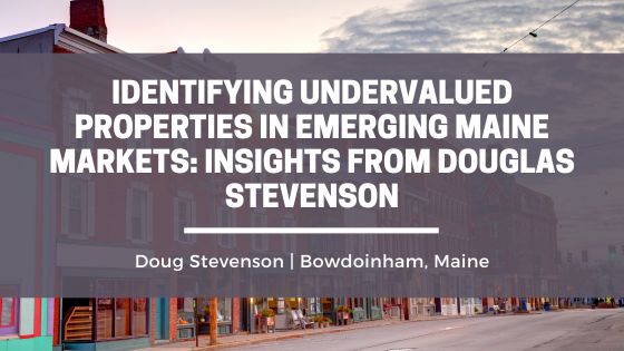 Identifying Undervalued Properties in Emerging Maine Markets: Insights from Douglas Stevenson