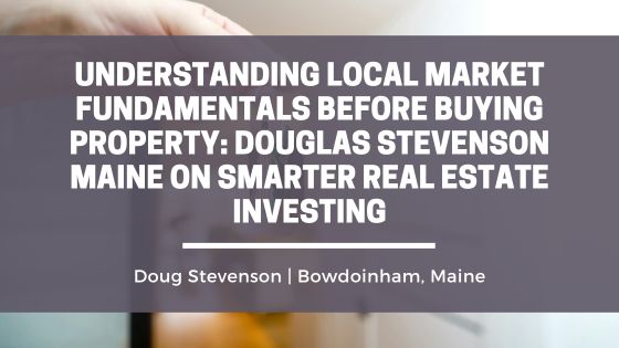 Understanding Local Market Fundamentals Before Buying Property: Douglas Stevenson Maine on Smarter Real Estate Investing