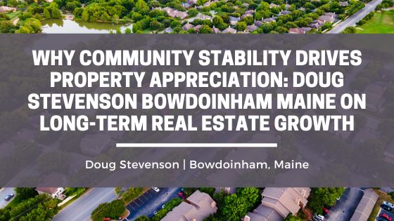 Why Community Stability Drives Property Appreciation: Doug Stevenson Bowdoinham Maine on Long-Term Real Estate Growth